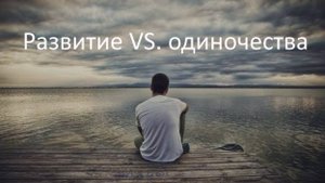 Развитие VS одиночества. О чём не принято говорить на курсах по развитию человека...