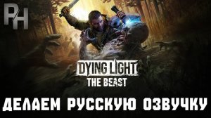 Dying Light: The Beast-ДЕЛАЕМ РУССКУЮ ОЗВУЧКУ