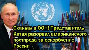 Скандал в ООН! Представитель Китая разорвал американского постпреда за оскорбление России