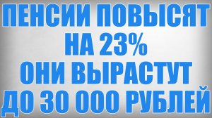 Пенсии Повысят на 23% они Вырастут до 30 000 рублей