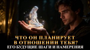 ЧТО ОН ПЛАНИРУЕТ в отношении тебя? Его шаги и намерения раскрыты!