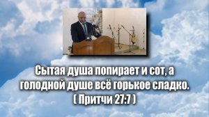 Сытая душа попирает и сот, а голодной душе всё горькое сладко.