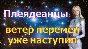 Плеядеанцы: ветер перемен уже наступил