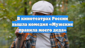 В кинотеатрах России вышла комедия «Мужские правила моего деда»