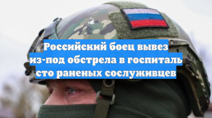 Российский боец вывез из-под обстрела в госпиталь сто раненых сослуживцев