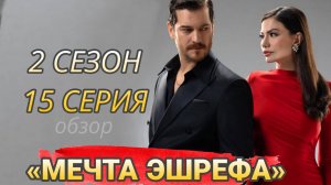 ТУРЕЦКИЙ СЕРИАЛ «МЕЧТА ЭШРЕФА» 15 СЕРИЯ 2 СЕЗОН (обзор)