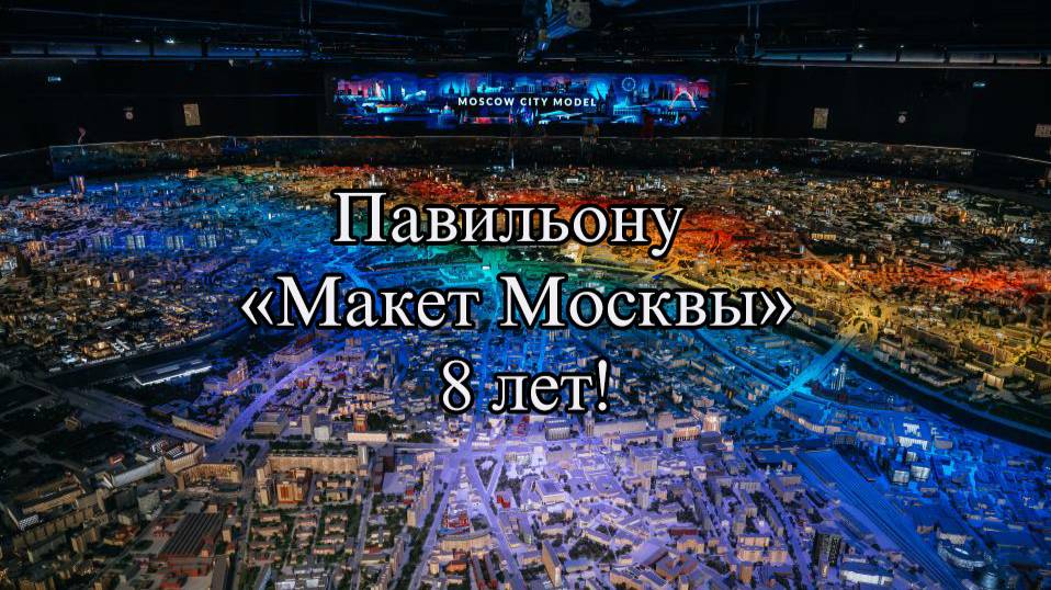 Восьмилетие в миниатюре: павильон «Макет Москвы» отмечает юбилей