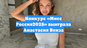 Конкурс «Мисс Россия2025» выиграла Анастасия Венза