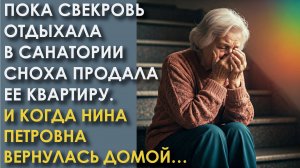Пока свекровь отдыхала в санатории сноха продала ее квартиру. И когда Нина Петровна вернулась домой