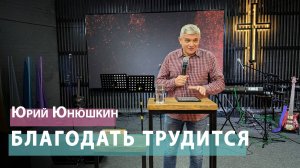 Юрий Юнюшкин - Благодать трудится