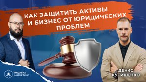 Как защитить активы и бизнес от юридических проблем. Денис Кутишенко.