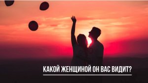 ТАРО РАСКЛАД. КАКОЙ ЖЕНЩИНОЙ ОН ВАС ВИДИТ?