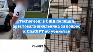 Techoreon: в США полиция арестовала школьника за вопрос к ChatGPT об убийстве
