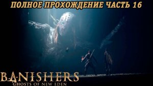 Banishers: Ghosts of New Eden | Полное прохождение | Часть 16 | PS5 | Без комментариев
