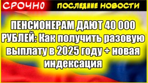 ПЕНСИОНЕРАМ ДАЮТ 40 000 РУБЛЕЙ Как получить разовую выплату в 2025 году  новая индексация