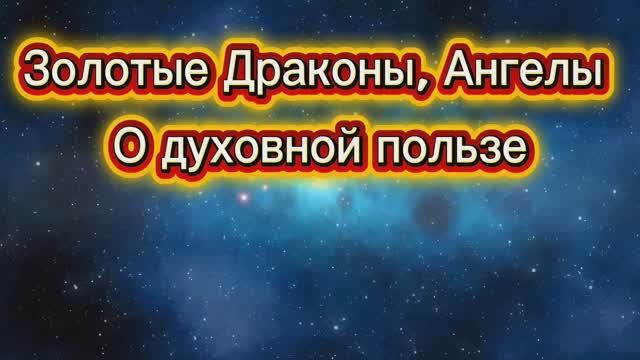 Золотые Драконы, Ангелы О духовной пользе 03.08.2025г   (101 Послание)