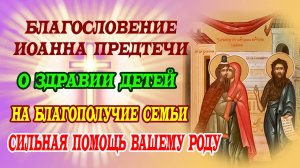 6 октября: Чтим Зачатие Иоанна Предтечи. Молитва о здравии детей и благополучии семьи