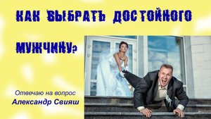 Как правильно выбрать себе достойного мужчину. Ответ на вопрос