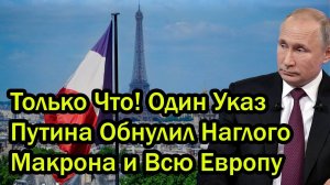 Только Что! Один Указ Путина Обнулил Наглого Макрона и Всю Европу!