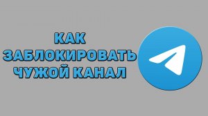 Как заблокировать чужой канал в Телеграмме