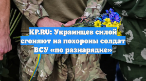 KP.RU: Украинцев силой сгоняют на похороны солдат ВСУ «по разнарядке»