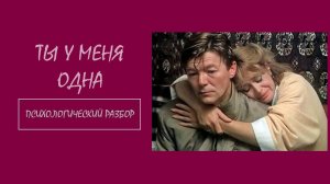 Фильм "Ты у меня одна". Психологический разбор