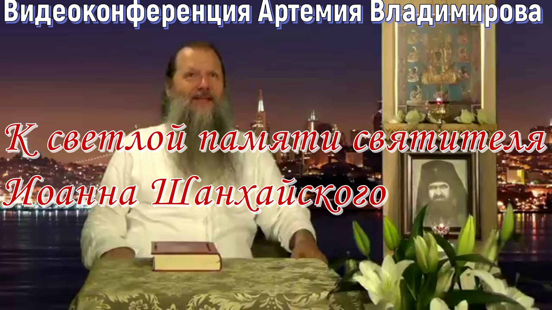 К светлой памяти святителя Иоанна Шанхайского. Протоиерей  Артемий Владимиров 01 июля 2023 год.