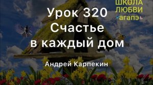320. Счастье в каждый дом. Школа Любви Агапэ.