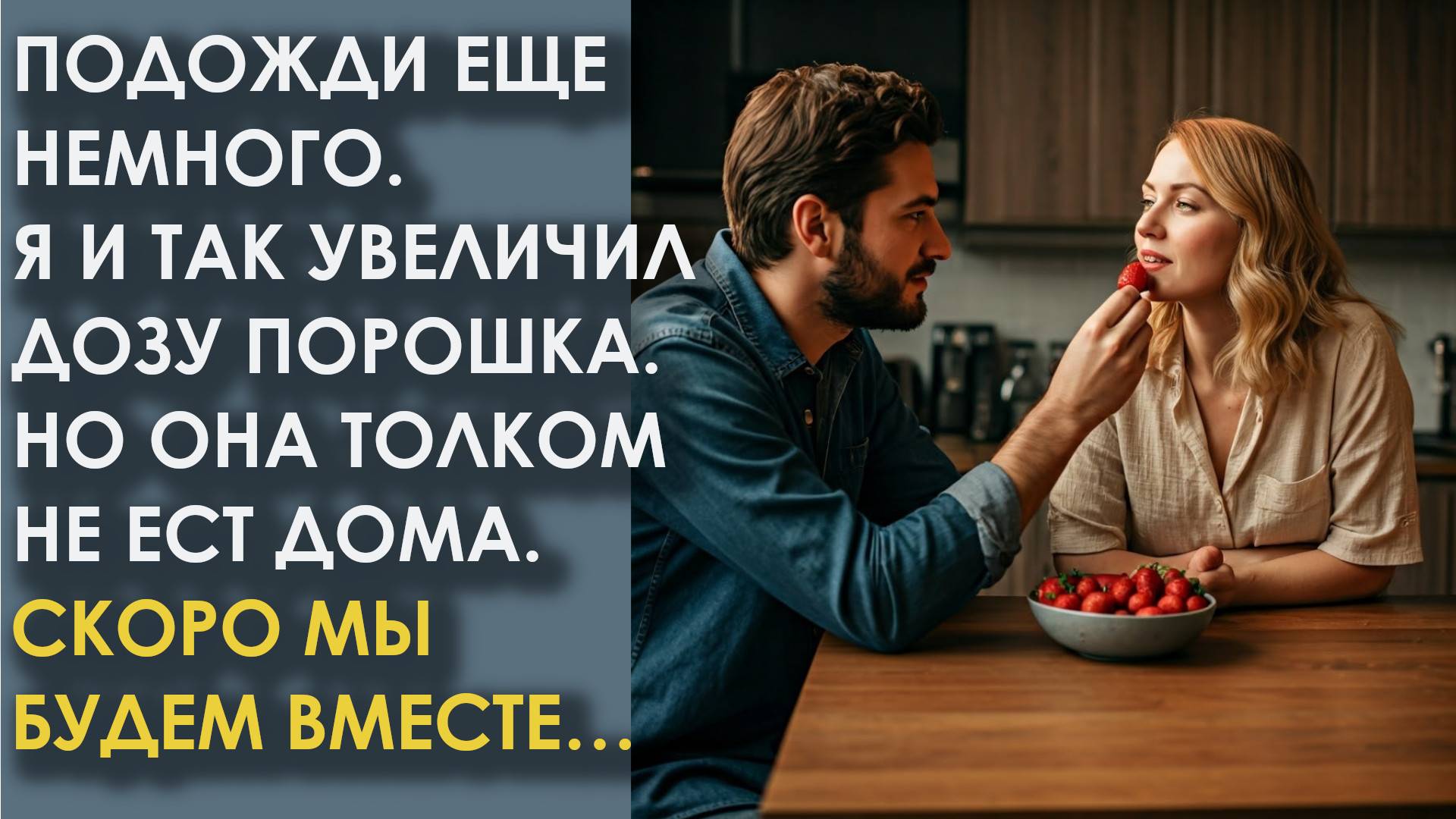 Подожди еще немного. Я увеличил дозу порошка. Но она толком не ест дома. Скоро мы будем вместе
