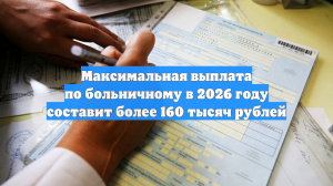 Максимальная выплата по больничному в 2026 году составит более 160 тысяч рублей