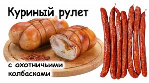 Куриный рулет с охотничьими колбасками