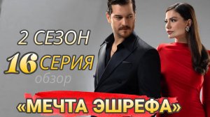 ТУРЕЦКИЙ СЕРИАЛ «МЕЧТА ЭШРЕФА» 16 СЕРИЯ 2 СЕЗОН (обзор)