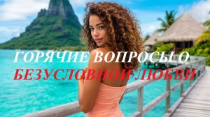 Горячие вопросы о Безусловной Любви