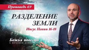 Божья повесть 069: Разделение земли (Иисус Навин 16-18) | проповедь | Виталий Олийник