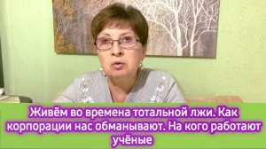 Мы живём во времена тотальной лжи. Как  корпорации обманывают нас. На кого работают учёные
