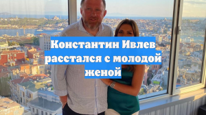 Константин Ивлев расстался с молодой женой
