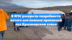 В МЧС раскрыли подробности пятого дня поисков пропавшей под Красноярском семьи