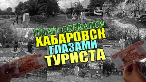 Хабаровск глазами туриста, без денег, план сорвался