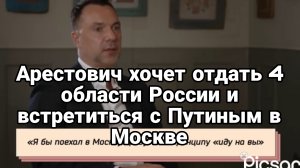 АРЕСТОВИЧ ХОЧЕТ ОТДАТЬ 4 ОБЛАСТИ РОССИИ И ПОДПИСАТЬ МИР С ПУТИНЫМ В МОСКВЕ