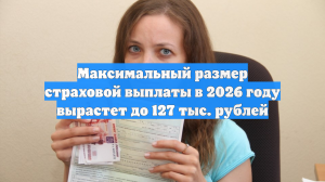 Максимальный размер страховой выплаты в 2026 году вырастет до 127 тыс. рублей