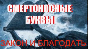 Закон и Благодать. Смертоносные буквы
