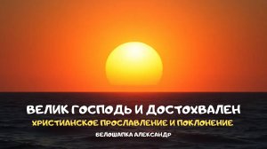 Велик Господь и достохвален. Христианское прославление и поклонение