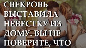 Свекровь выставила невестку из дому. Вы не поверите, что произошло. История из жизни.