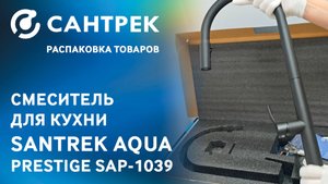 Распаковка кухонного смесителя SANTREK AQUA PRESTIGE SAP-1039