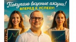 Покупаю вкусные акции! Вперед, к успеху на бирже!