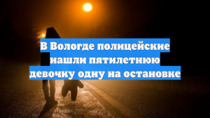 В Вологде полицейские нашли пятилетнюю девочку одну на остановке