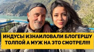 ИНДУСЫ ИЗНАИЛОВАЛИ БЛОГЕРШУ ТОЛПОЙ А МУЖ НА ЭТО СМОТРЕЛ!!!