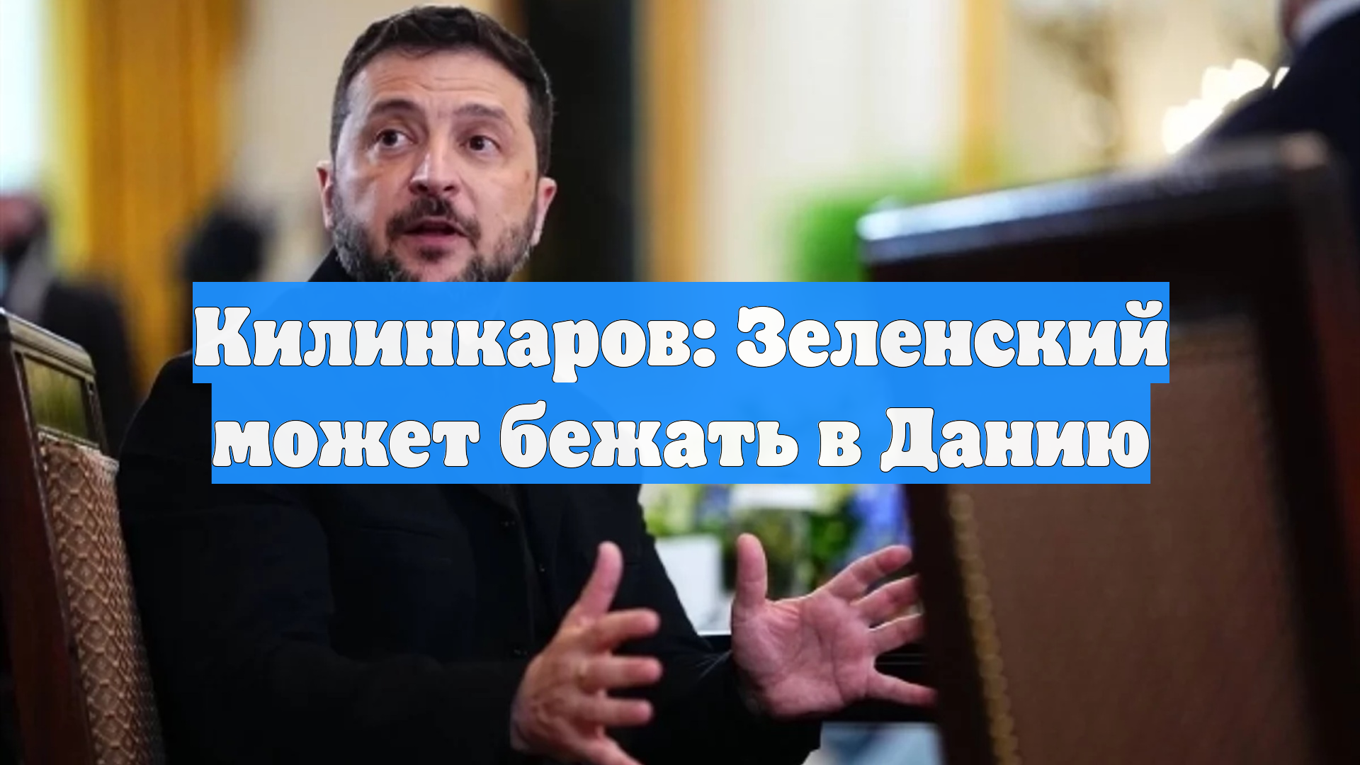Килинкаров: Зеленский может бежать в Данию