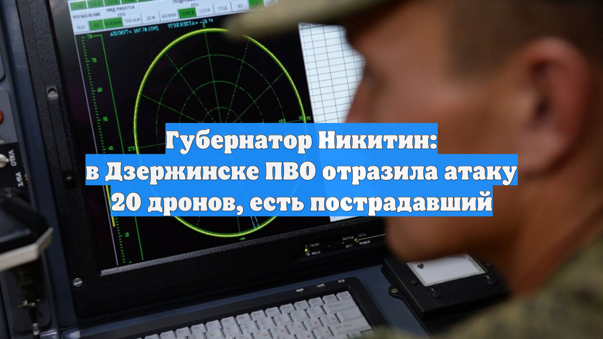 Губернатор Никитин: в Дзержинске ПВО отразила атаку 20 дронов, есть пострадавший