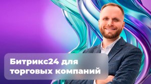 Битрикс24 для торговых компаний: что автоматизируют наши клиенты